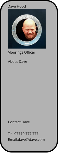 Dave Hood Moorings Officer About Dave Contact Dave  Tel: 07770 777 777 Email:dave@dave.com