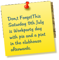 Don,t ForgetThis Saturday 9th July  is Workparty day with pie and a pint in the clubhouse afterwards.