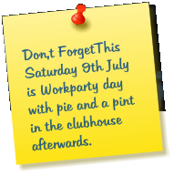 Don,t ForgetThis Saturday 9th July  is Workparty day with pie and a pint in the clubhouse afterwards.