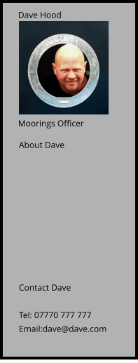 Dave Hood Moorings Officer About Dave Contact Dave  Tel: 07770 777 777 Email:dave@dave.com